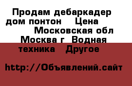 Продам дебаркадер (дом-понтон) › Цена ­ 20 000 000 - Московская обл., Москва г. Водная техника » Другое   